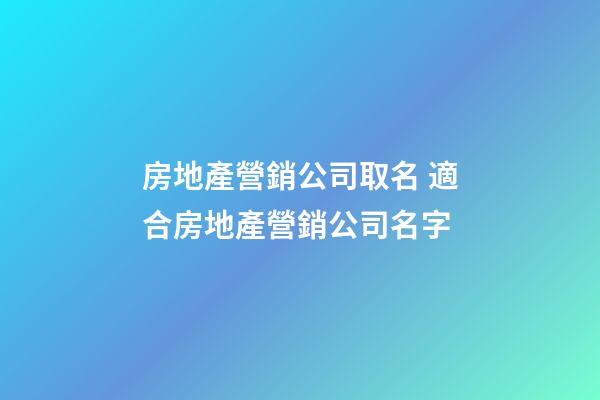 房地產營銷公司取名 適合房地產營銷公司名字-第1張-公司起名-玄機派